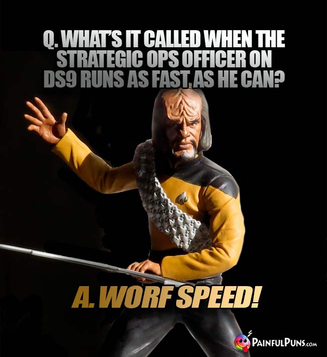 Q. What's it called when the strategic ops officer on DS9 runs as fast as he can? A. Worf Speed!