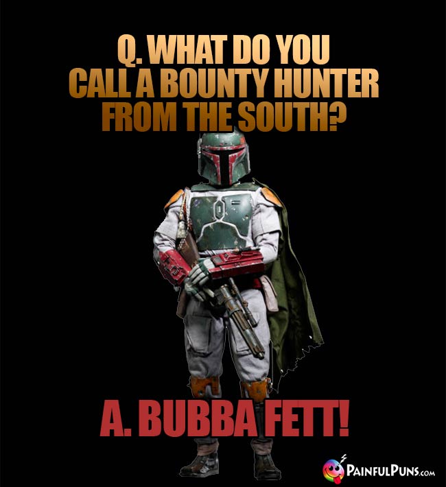 Q. What do you call a bounty hunter from the South? A. Bubba Fett!