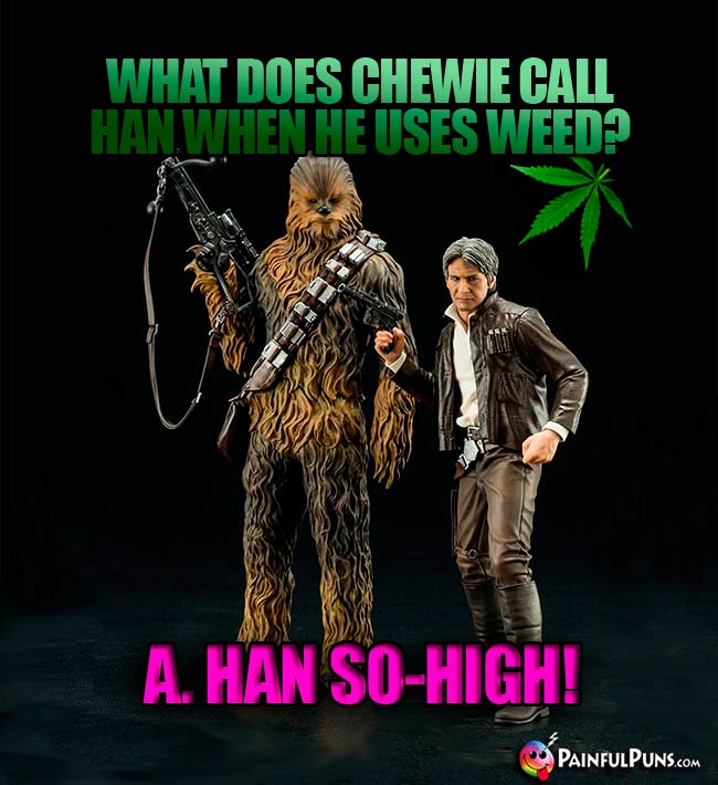 What does Chewie call Han when he uses weed? A. Han So-High!