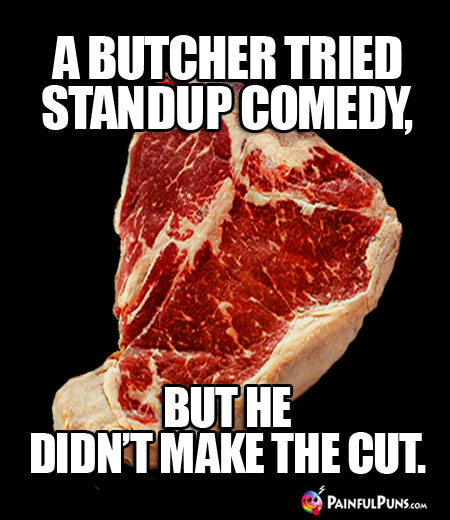 A butcher tried standup comedy, but he didn't make the cut.