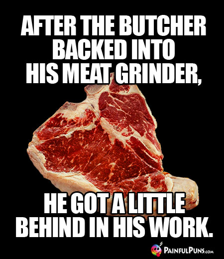 After the Butcher Backed Into His Meat Grinder, He Got a Little Behind in His Work.