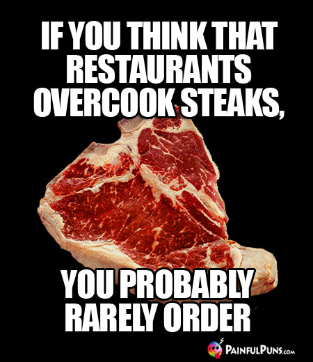 If you think that restaurants overcook steaks, you probably rarely order.