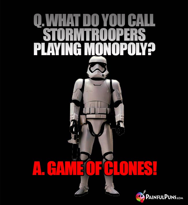 Q. What do you call Stormtroopers playing Monopoly? A. Game of Clones!