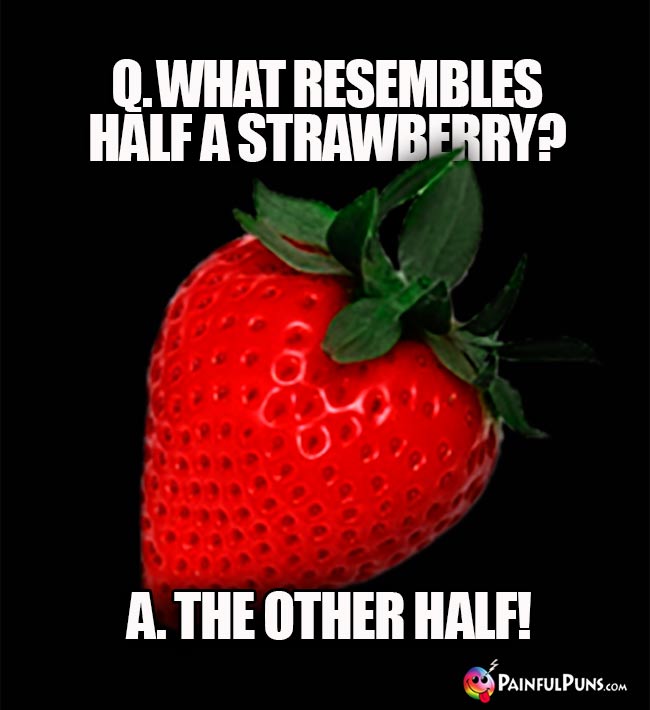 Q. What resembles half a strawberry? A. The other half!