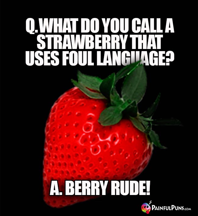 Q. What do you call a strawberry that uses foul language? A. Berry rude!
