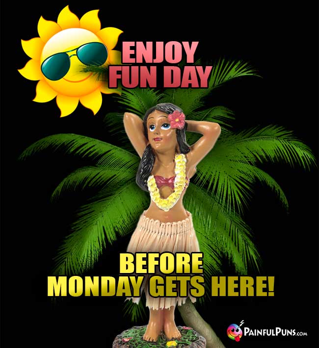 Enjoy Fun Day before Monday gets here!