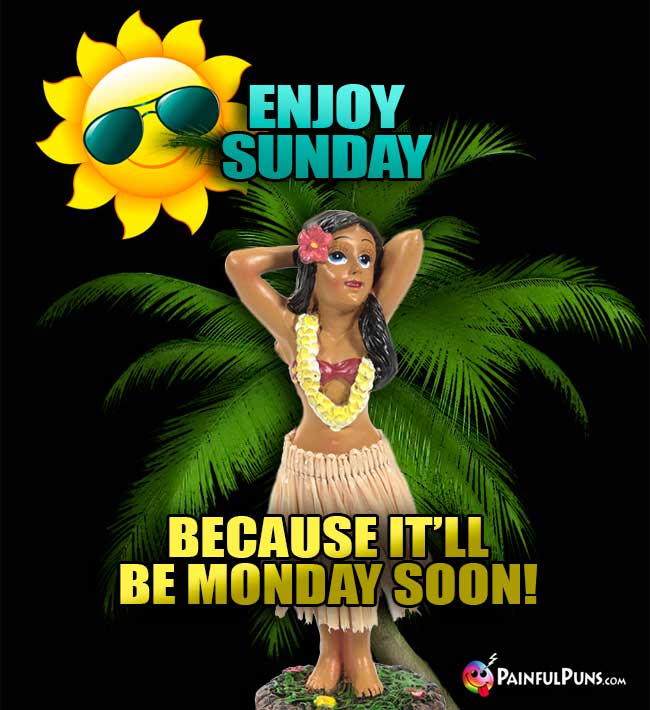 Enjoy Sunday because it'll be Monday soon!