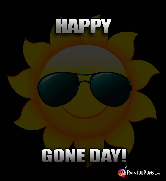 Dark Sun Says: Happy Gone Day!