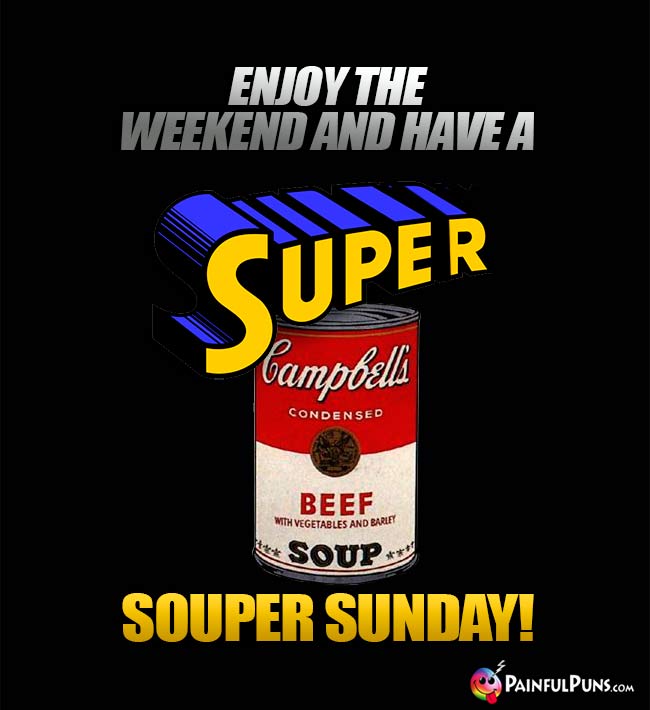 Enjoy the weekend and have a super souper Sunday!