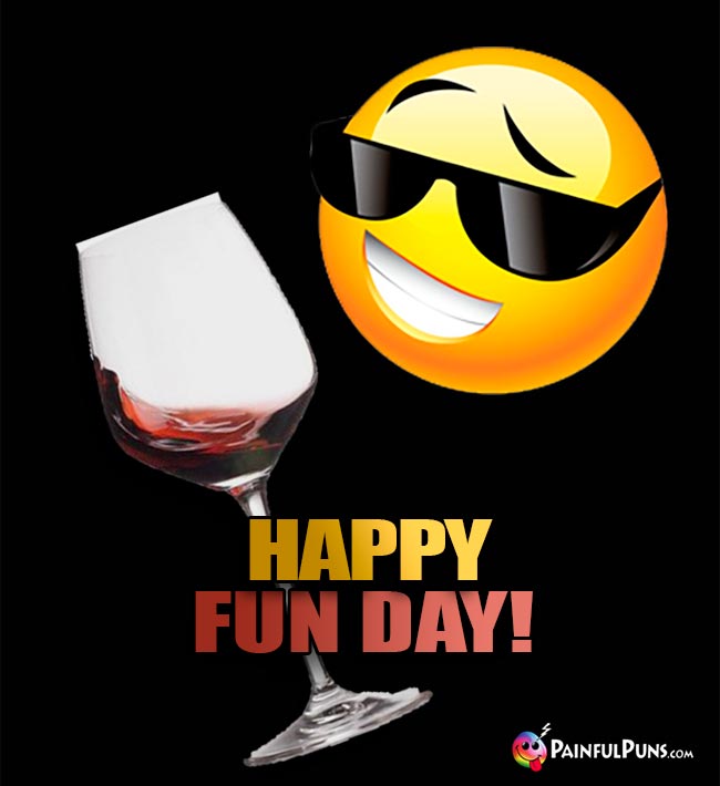 Wine Glass Says: Happy Fun Day!