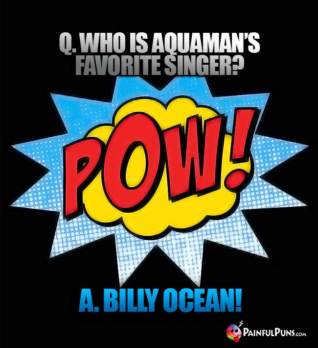 Q. Who is Aquaman's favorite singer? A. Billy Ocean!