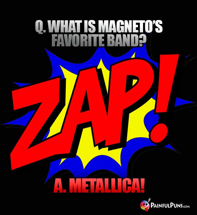 Q. What is Magneto's favorite band? A. Metallica!