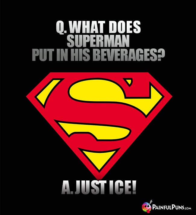 Q. What does Superman put in his beverages? A. Just ice!