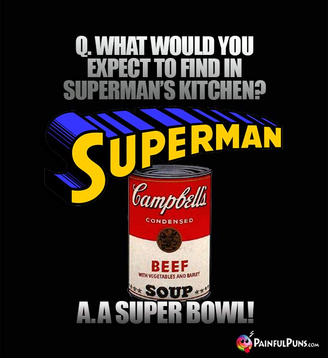 Q. What would you expect to find in Superman's kitchen? A. A Super Bowl!