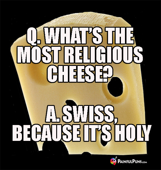 Q. What's the most religious cheese? A. Swiss, because it's holy