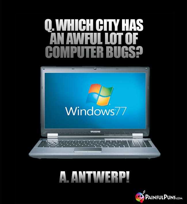 Q. Which city has an awful lot of computer bugs? A. Antwerp!