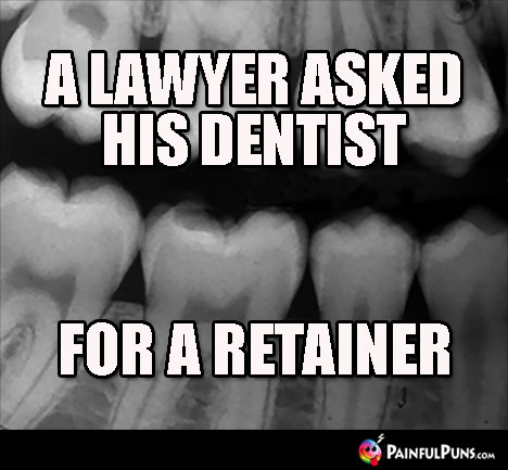 A lawyer asked his dentist ... for a retainer.