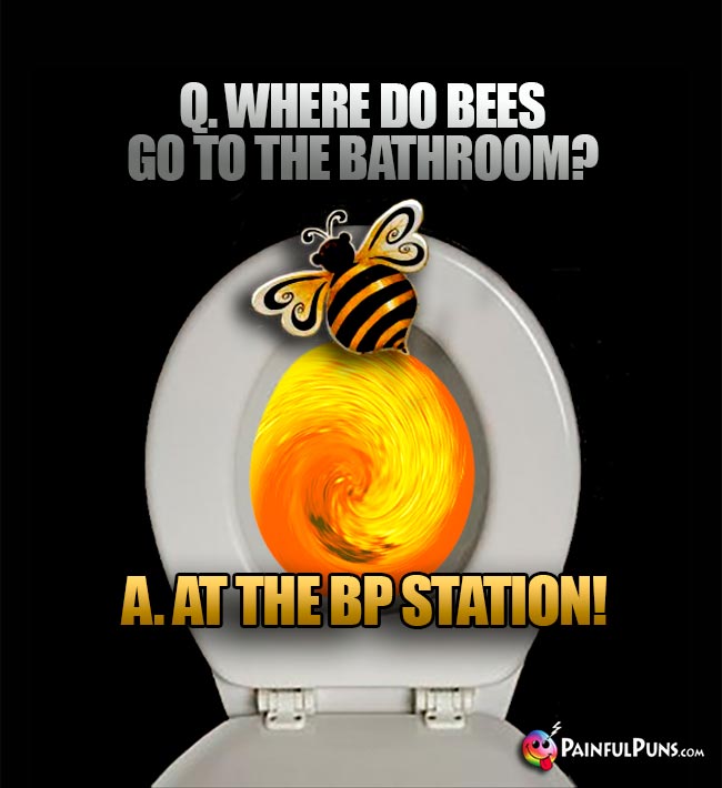 Q. Where do bees go to the bathroom? A. At the BP Station!