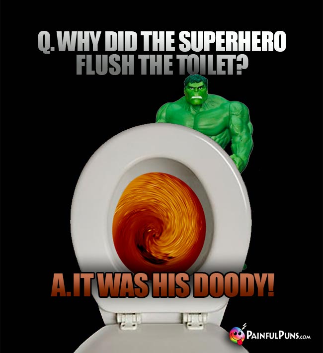 Q. Why did the superhero flush the toilet? A. It was his doody!