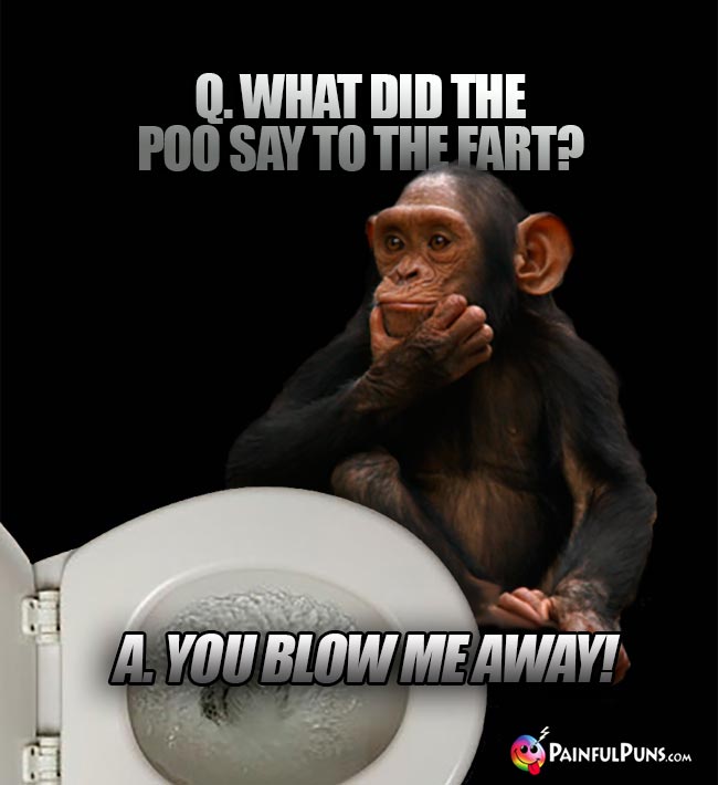 Q. What did the poo say to the fart? A. You glow me away!