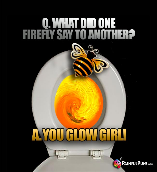 Q. What did one firefly say to another? A. You glow girl!