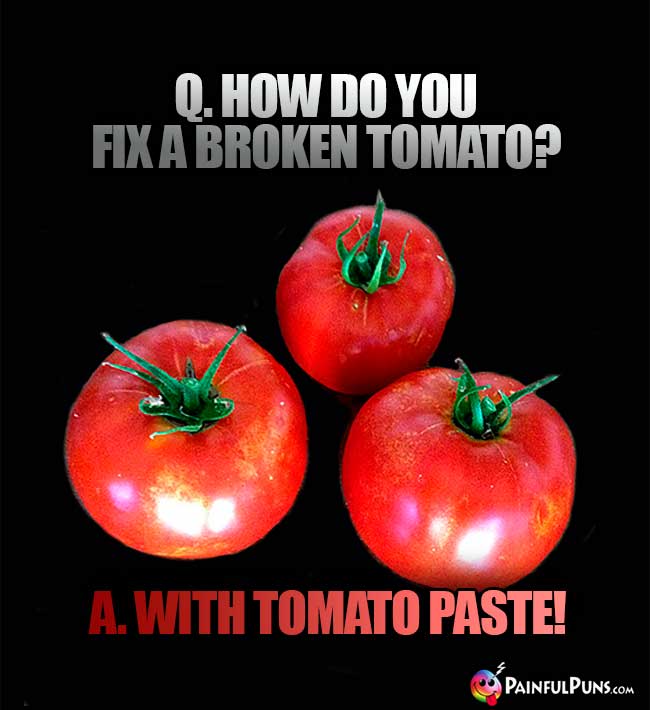 Q. How do you fix a broken tomato? A. With tomato paste!