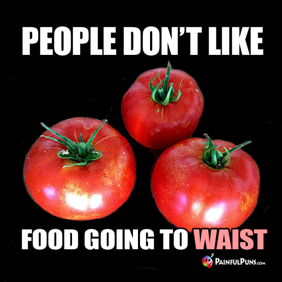 Diet Pun: People Don't Like Food Going To Waist.