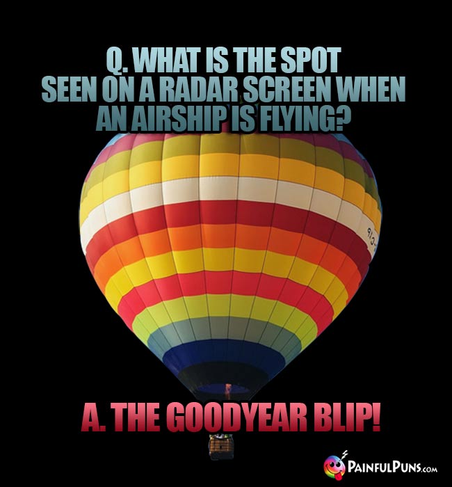 Q. What is the spot seen on a radar screen when an airship is flying? A. The Goodyear Blip!
