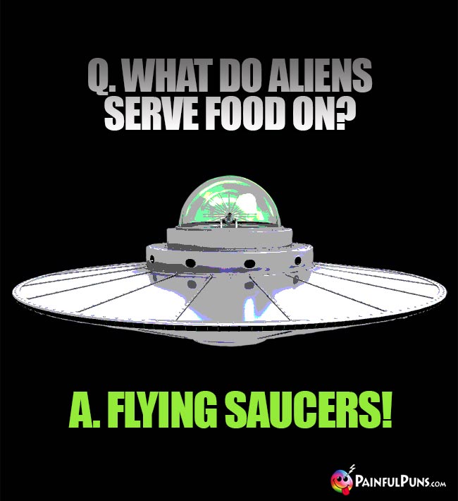 Q. What do aliens serve food on? A Flying Saucers!