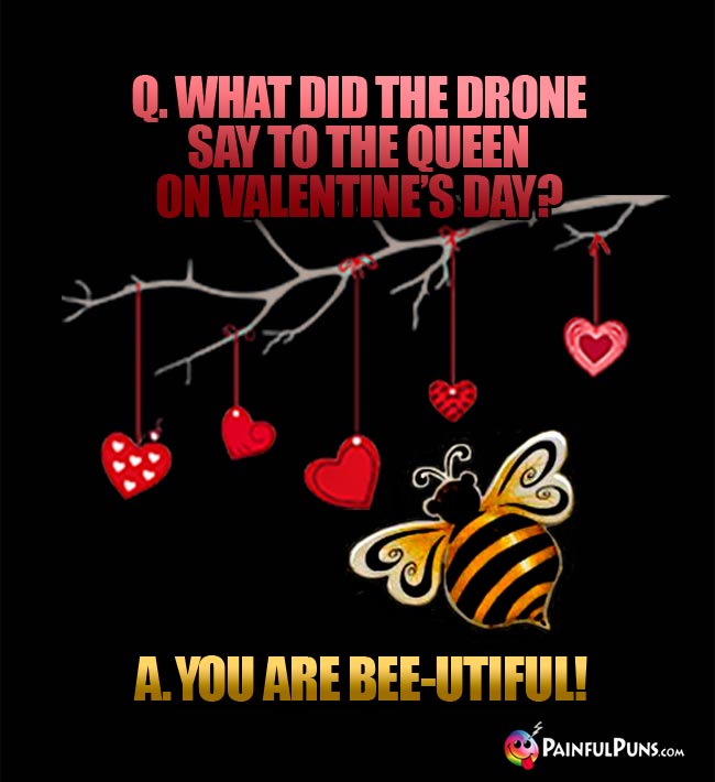 Q. What did the drone say to the queen on Valentine's Day? A. You are bee-utiful!
