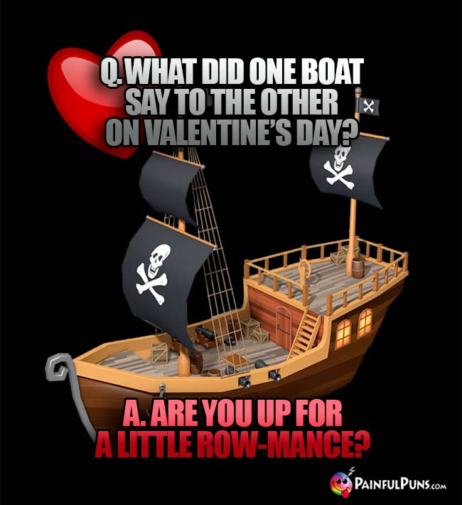 Q. What did one boat say to the other on Valentine's Day? A. Are you up for a little row-mance?