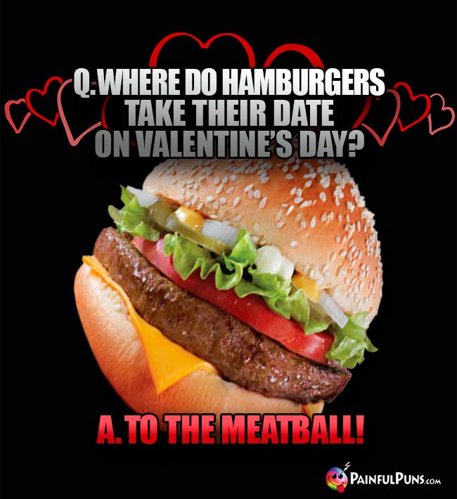 Q. Where do hamburgers take their date on Valentine's Day? A. To the Meatball!