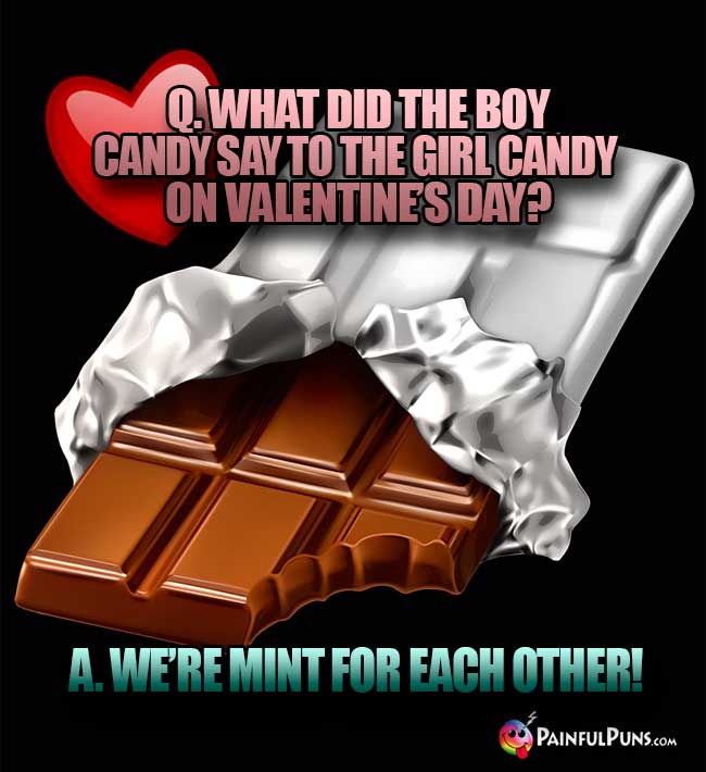 Q. What did the boy candy say to the girl candy on Valentine's Day? A. We're mint for each other!