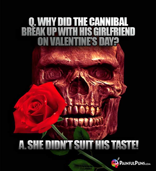 Q. Why did the cannibal break up with his girlfriend on Valentine's Day? A. She didn't suit his taste!