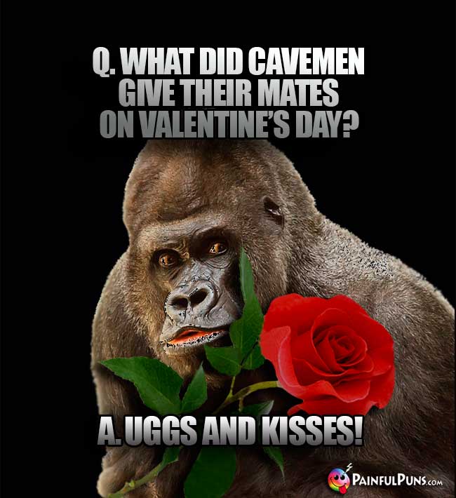 Q. What did cavemen give their mates on Valentine's Day? A. Uggs and Kisses!