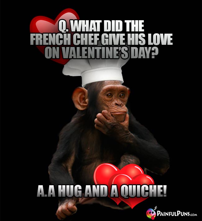 Q. What did the French chef give his love on valentine's Day? A. A Hug and a Quiche!