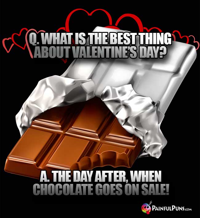 Q. What is the best thing about Valentine's Day? A. The day after, when chocoate goes on sale!