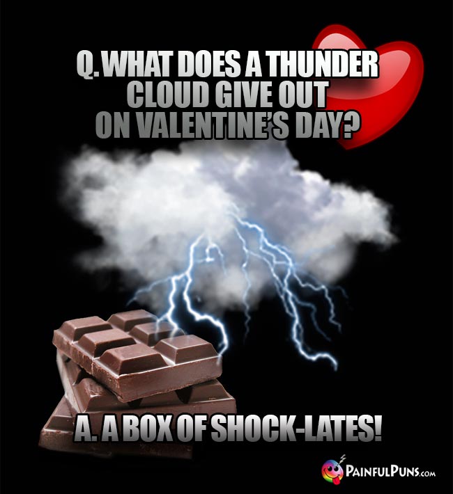Q. What does a thunder cloud give out on Valentine's Day? A. A box of shock-lates!