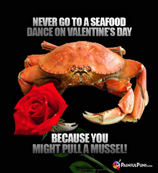 Never go to a seafood dance on Valentine's Day because you might pull a mussel!