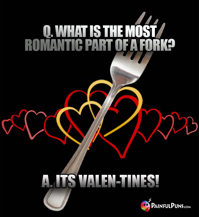 Q. What is the most romantic part of a fork? A. its Valen-tines!