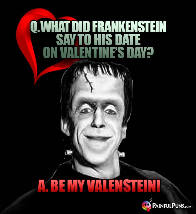 Q. What did Frankenstein say to his date on Valentine's Day? A. Be my Valenstein!