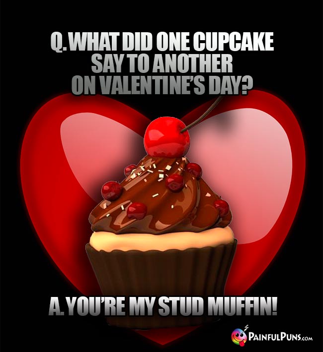 Q. What did one cupcake say to another on Valentine's Day? A. You're my stud muffin!