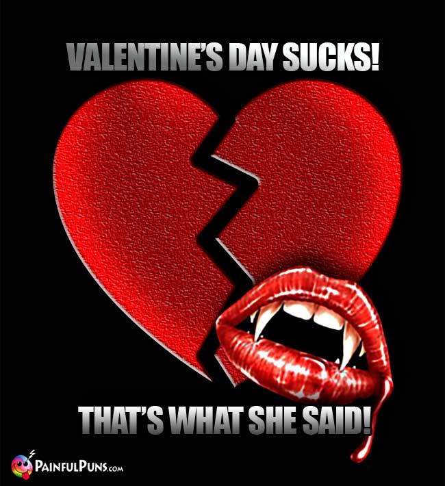 Valentine's Day Sucks! That's What She Said!