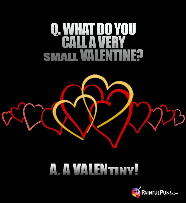 Q. What do you call a very small Valentine? A. A VALENtiny!