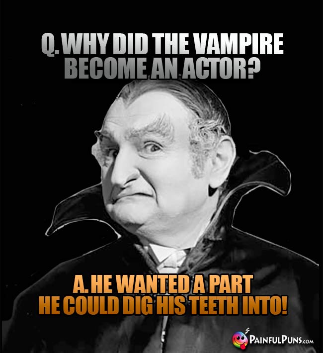 Q. Why did the vampire become an actor? A. He wanted a part he could dig his teeth into!