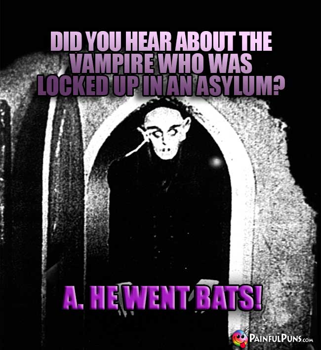 Q. Did you hear about the vampir who was locked up in an asylum? A. He Went Bats!