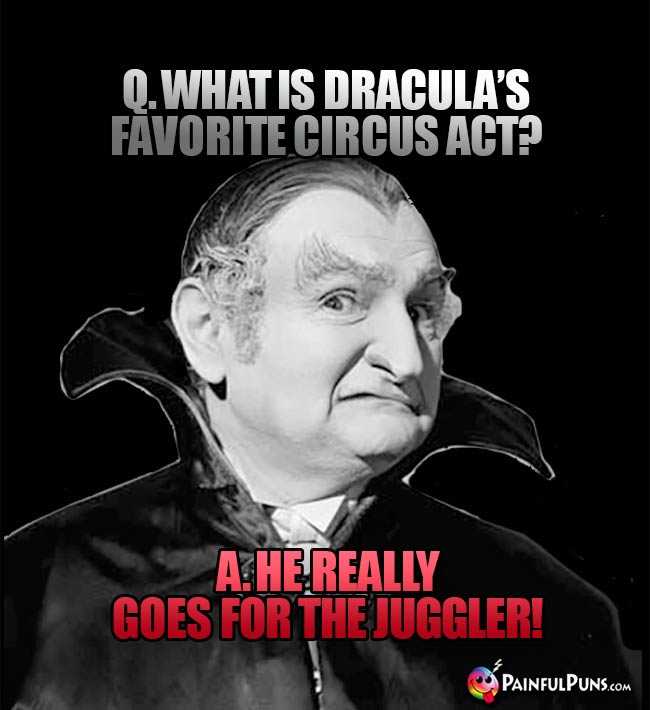 Q. What is Dracula's favorite circus act? A. He really goes for the juggler!