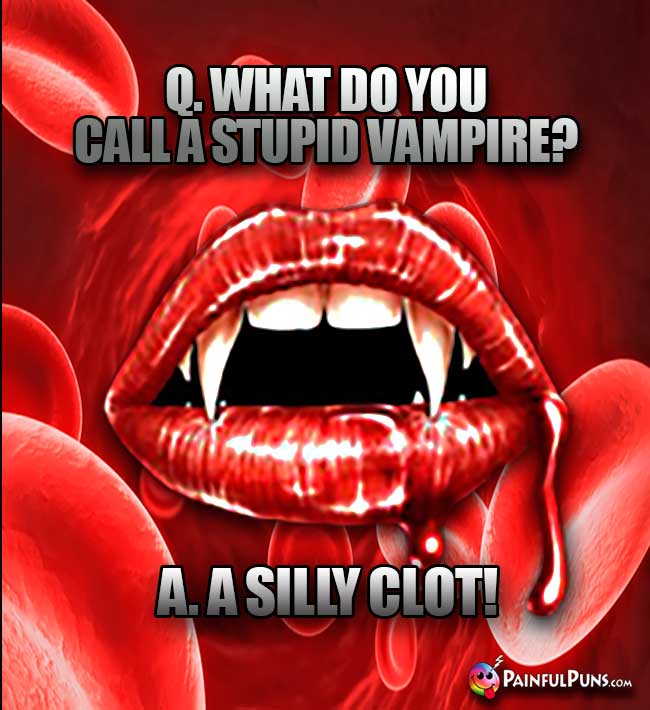 Q. What do you call a stupid vampire? A. A silly clot!