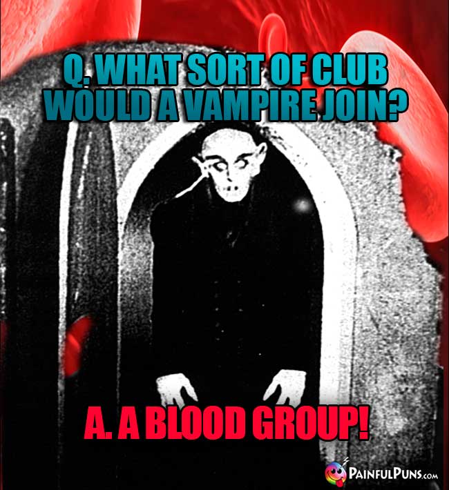 Q. What sort of club would a vampire join? A. A Blood Group!