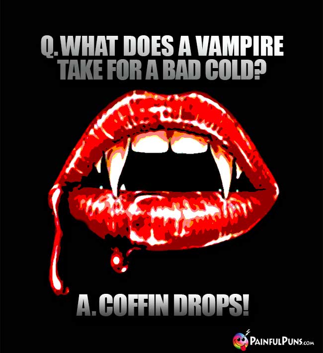 Q. What does a vampire take for a bad cold? A. Coffin Drops!